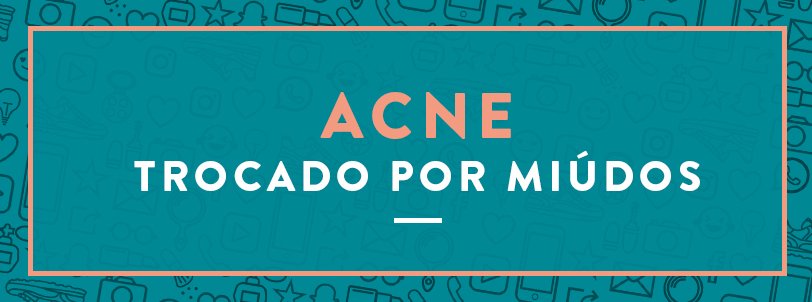 acne e autoestima - acne trocado por miúdos